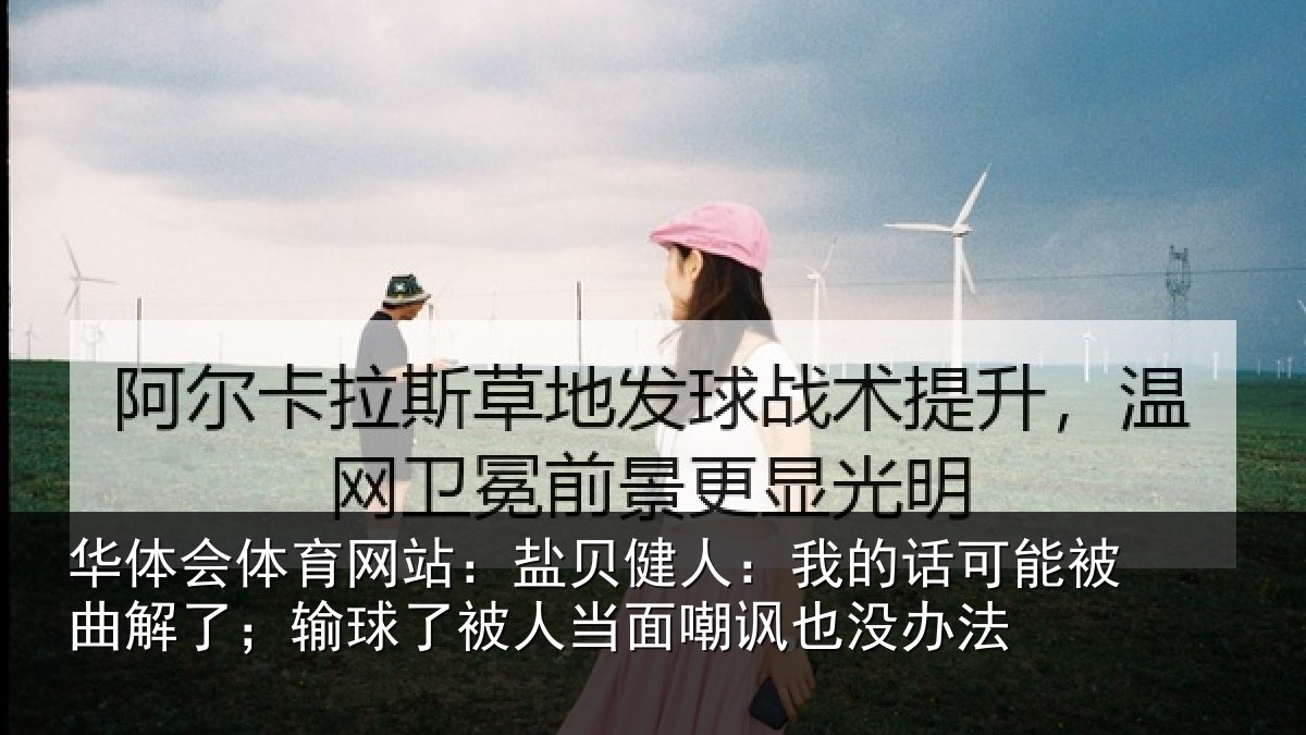 华体会体育网站：盐贝健人：我的话可能被曲解了；输球了被人当面嘲讽也没办法