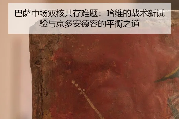 巴萨中场双核共存难题：哈维的战术新试验与京多安德容的平衡之道