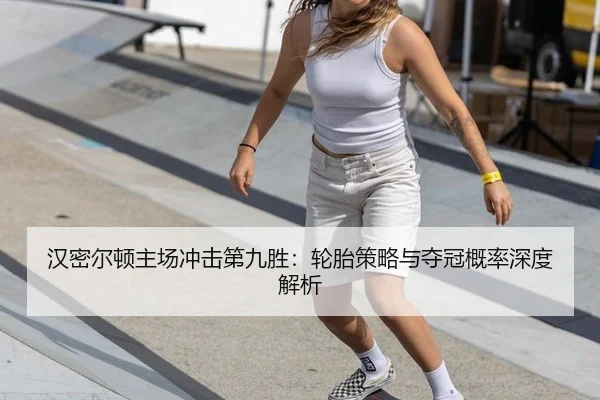 汉密尔顿主场冲击第九胜：轮胎策略与夺冠概率深度解析