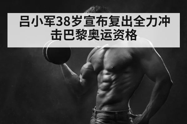 吕小军38岁宣布复出全力冲击巴黎奥运资格