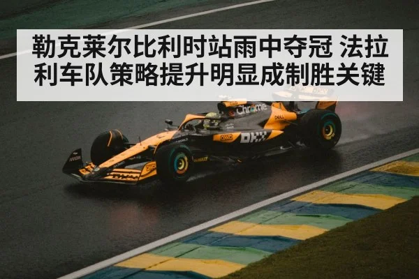 勒克莱尔比利时站雨中夺冠 法拉利车队策略提升明显成制胜关键