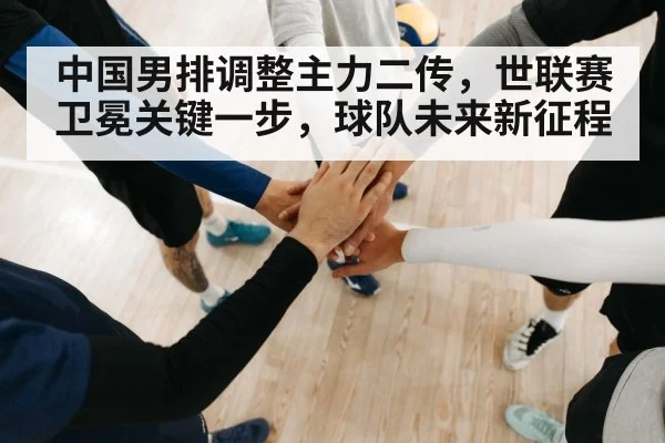 中国男排调整主力二传，世联赛卫冕关键一步，球队未来新征程