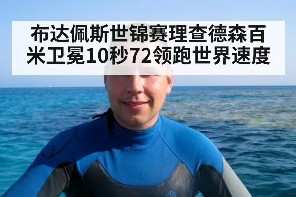 布达佩斯世锦赛理查德森百米卫冕10秒72领跑世界速度