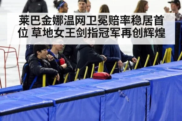 莱巴金娜温网卫冕赔率稳居首位 草地女王剑指冠军再创辉煌